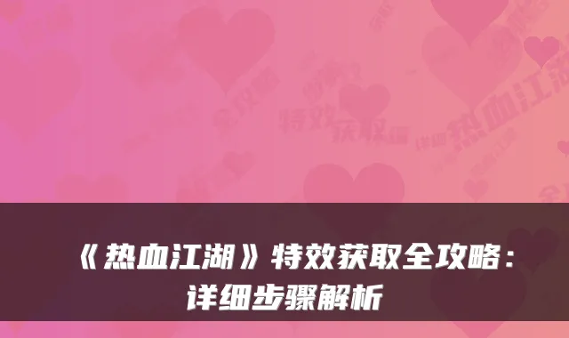 《热血江湖》特效获取全攻略：详细步骤解析