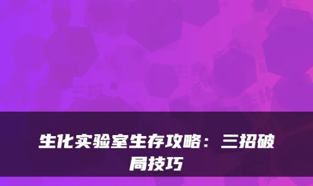 生化实验室生存攻略：三招破局技巧