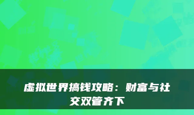 虚拟世界搞钱攻略:财富与社交双管齐下