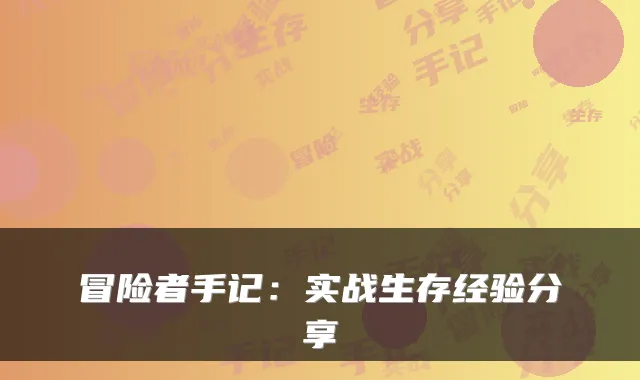 冒险者手记:实战生存经验分享