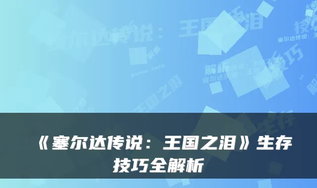 《塞尔达传说：王国之泪》生存技巧全解析