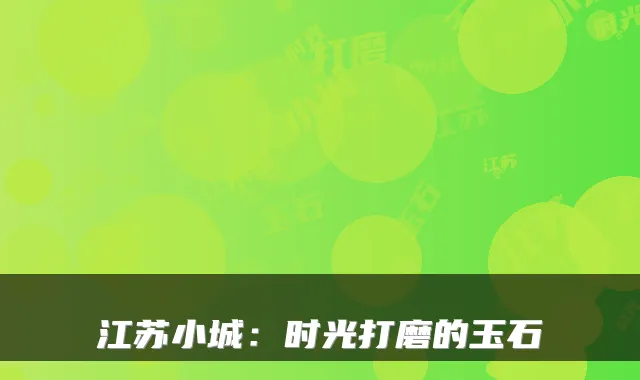 江苏小城：时光打磨的玉石