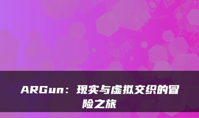 ARGun:现实与虚拟交织的冒险之旅