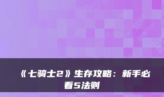 《七骑士2》生存攻略：新手必看5法则