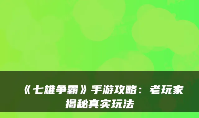 《七雄争霸》手游攻略：老玩家揭秘真实玩法