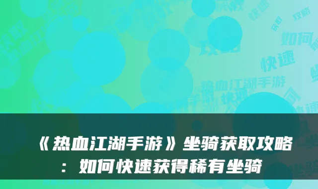 《热血江湖手游》坐骑获取攻略：如何快速获得稀有坐骑