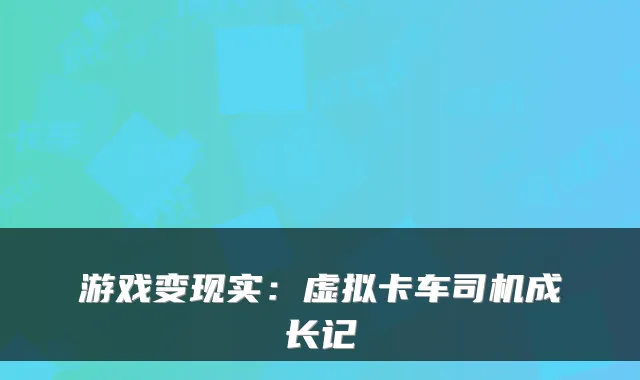 游戏变现实：虚拟卡车司机成长记