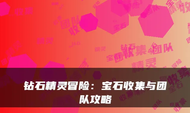钻石精灵冒险：宝石收集与团队攻略