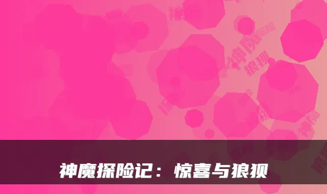 神魔探险记：惊喜与狼狈