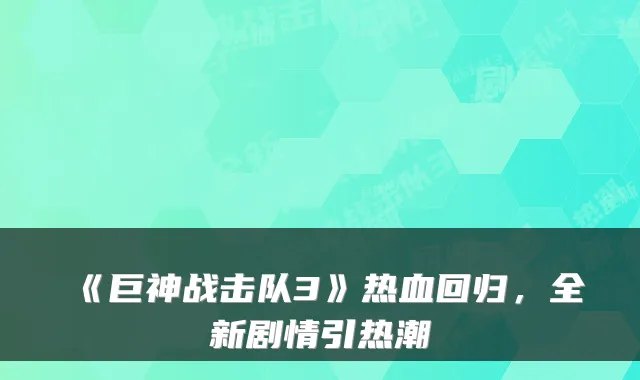 《巨神战击队3》热血回归，全新剧情引热潮