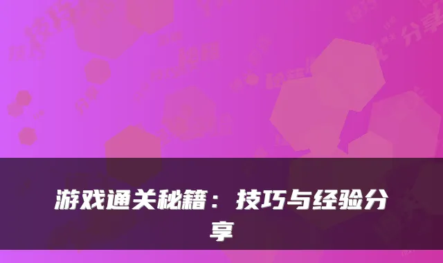 游戏通关秘籍：技巧与经验分享