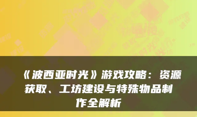 《波西亚时光》游戏攻略:资源获取、工坊建设与特殊物品制作全解析