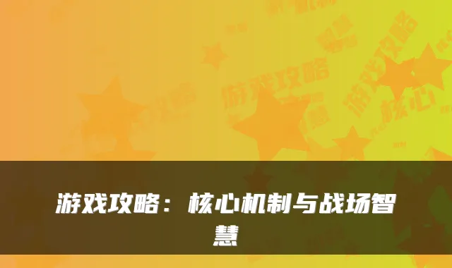 游戏攻略:核心机制与战场智慧