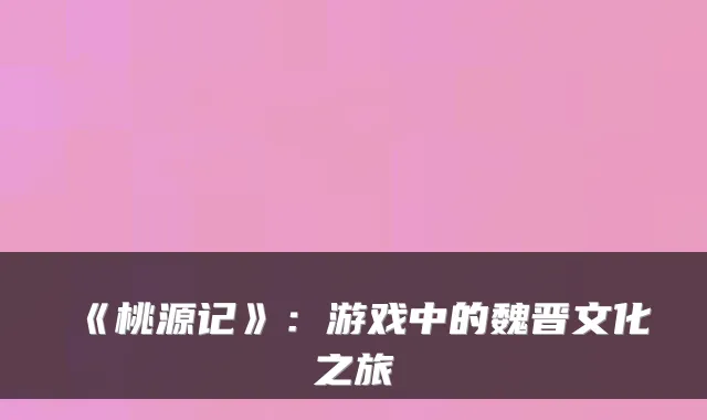 《桃源记》：游戏中的魏晋文化之旅