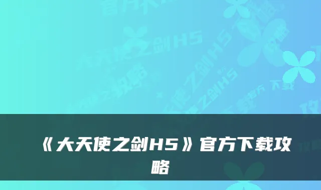 《大天使之剑H5》官方下载攻略