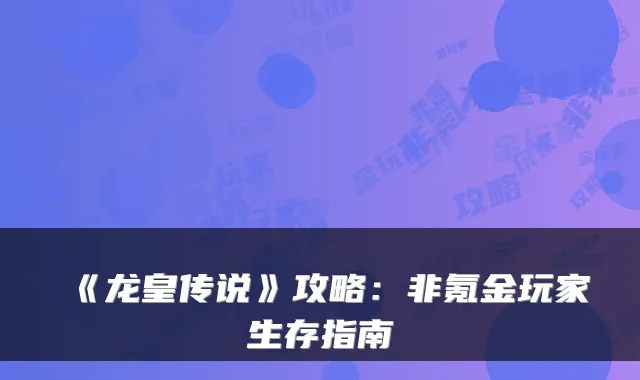 《龙皇传说》攻略:非氪金玩家生存指南
