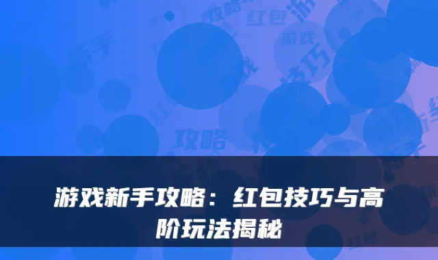 游戏新手攻略：红包技巧与高阶玩法揭秘