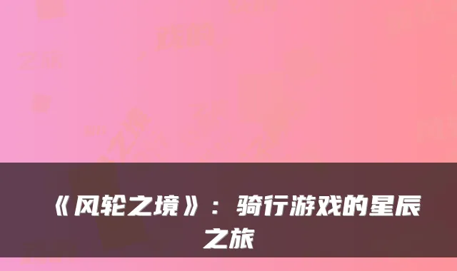 《风轮之境》:骑行游戏的星辰之旅