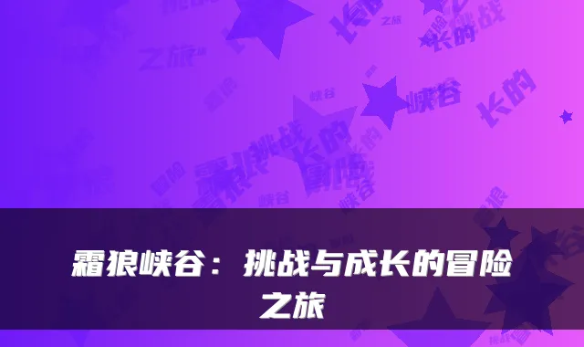 霜狼峡谷：挑战与成长的冒险之旅