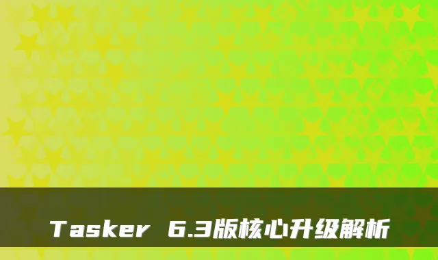 Tasker 6.3版核心升级解析