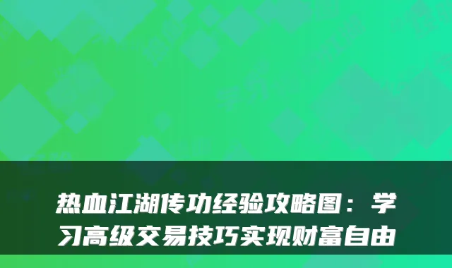 热血江湖传功经验攻略图：学习高级交易技巧实现财富自由