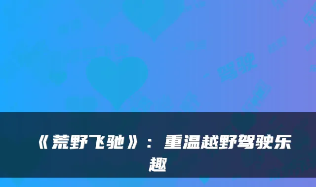《荒野飞驰》：重温越野驾驶乐趣