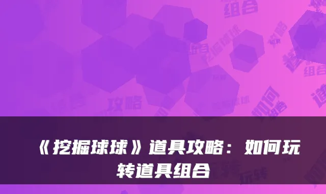 《挖掘球球》道具攻略：如何玩转道具组合