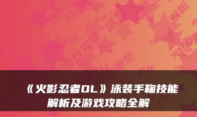 《火影忍者OL》泳装手鞠技能解析及游戏攻略全解