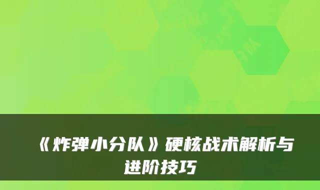 《炸弹小分队》硬核战术解析与进阶技巧