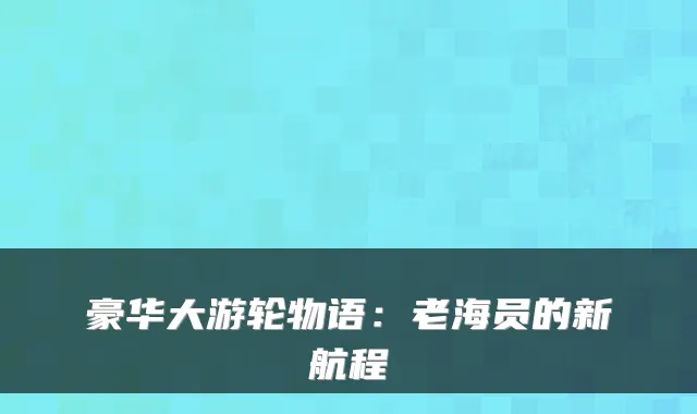 豪华大游轮物语：老海员的新航程