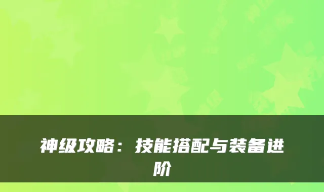 神级攻略：技能搭配与装备进阶