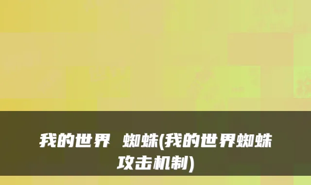 我的世界 蜘蛛(我的世界蜘蛛攻击机制)