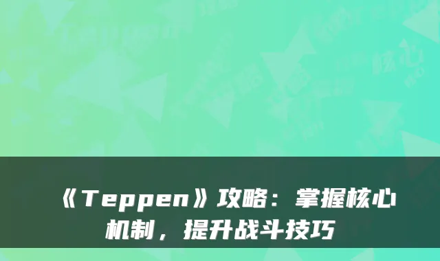 《Teppen》攻略:掌握核心机制,提升战斗技巧