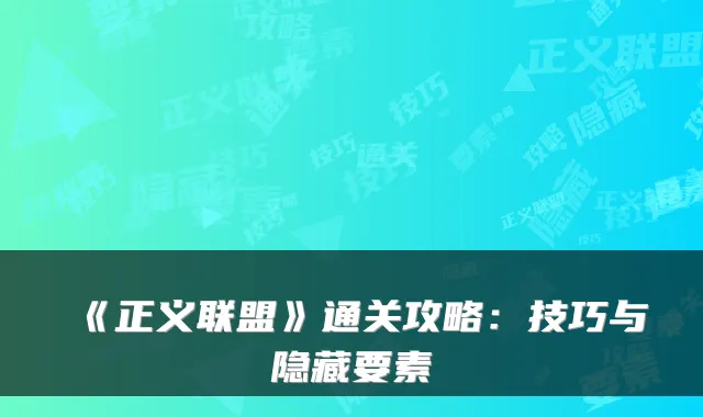《正义联盟》通关攻略：技巧与隐藏要素