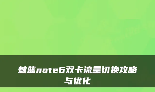 魅蓝note6双卡流量切换攻略与优化