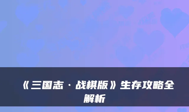《三国志·战棋版》生存攻略全解析