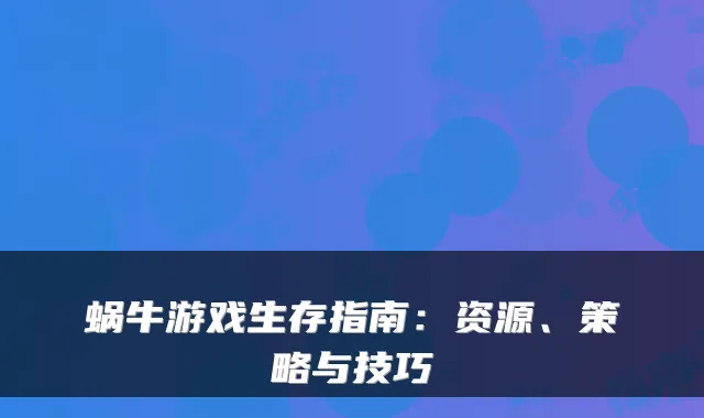 蜗牛游戏生存指南：资源、策略与技巧