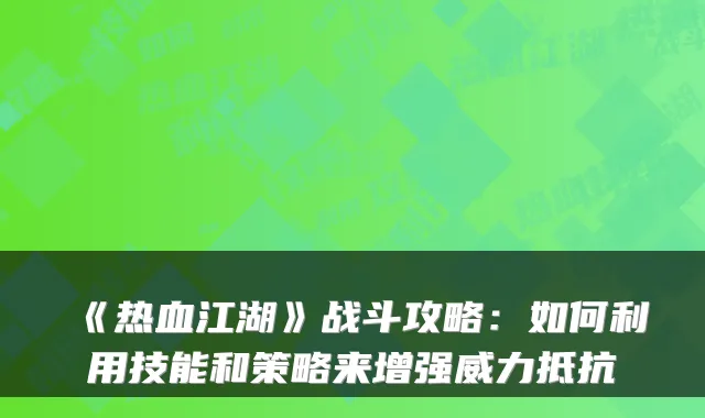 《热血江湖》战斗攻略:如何利用技能和策略来增强威力抵抗
