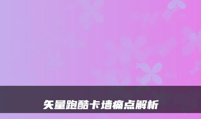 矢量跑酷卡墙痛点解析