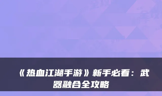 《热血江湖手游》新手必看：武器融合全攻略
