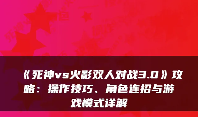 《死神vs火影双人对战3.0》攻略：操作技巧、角色连招与游戏模式详解