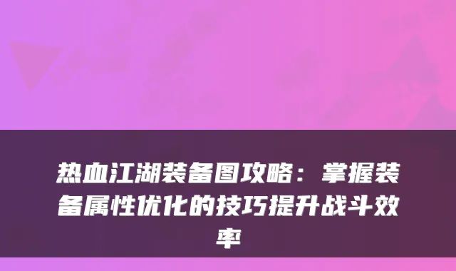 热血江湖装备图攻略：掌握装备属性优化的技巧提升战斗效率