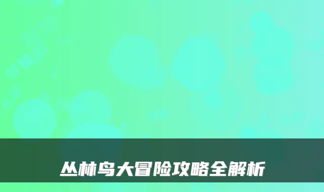 丛林鸟大冒险攻略全解析