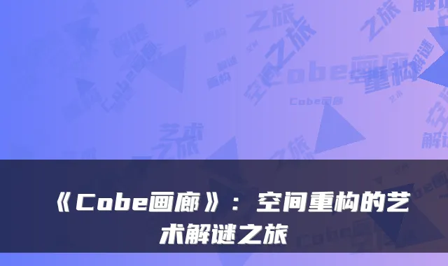 《Cobe画廊》：空间重构的艺术解谜之旅
