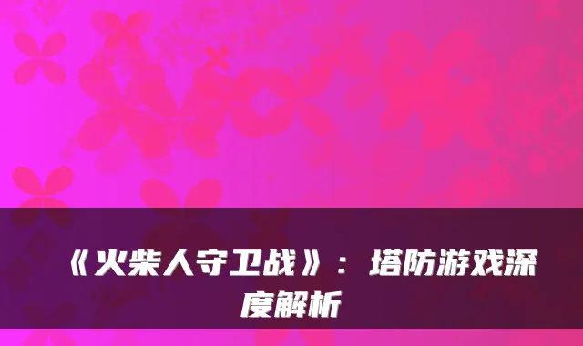 《火柴人守卫战》：塔防游戏深度解析