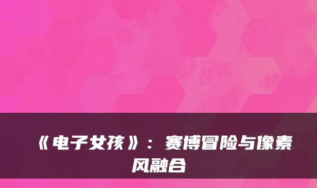 《电子女孩》：赛博冒险与像素风融合
