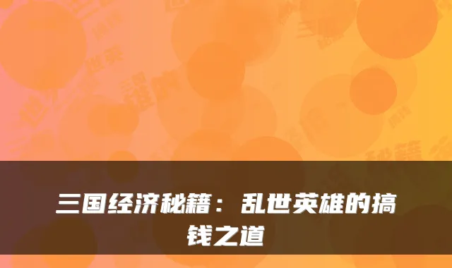 三国经济秘籍:乱世英雄的搞钱之道