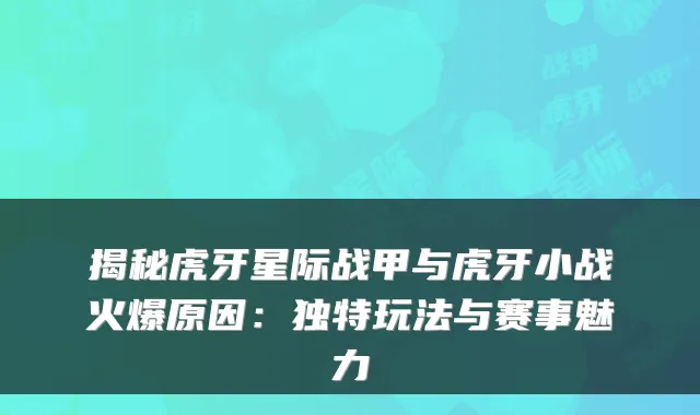 揭秘虎牙星际战甲与虎牙小战火爆原因:独特玩法与赛事魅力