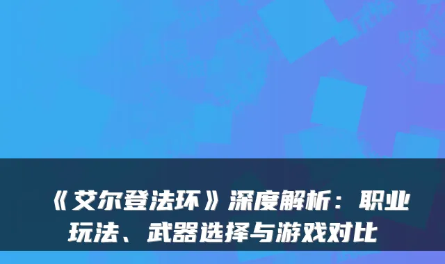 《艾尔登法环》深度解析：职业玩法、武器选择与游戏对比
