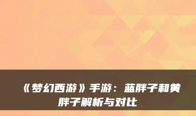 《梦幻西游》手游：蓝胖子和黄胖子解析与对比